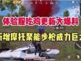 吃鸡新版本最新爆料,全新玩法与升级，带你领略战场新篇章